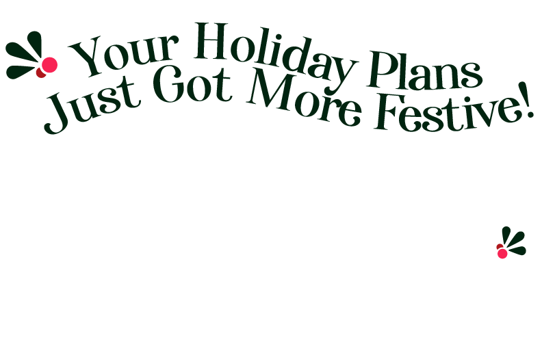 your holiday plans just got more festive